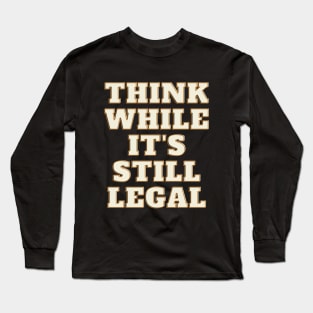 think while its still legal t-shirt Long Sleeve T-Shirt